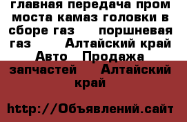 главная передача пром,моста камаз,головки в сборе газ 53 ,поршневая газ 53, - Алтайский край Авто » Продажа запчастей   . Алтайский край